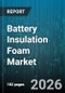 Battery Insulation Foam Market - Global Forecast 2026-2032 - Product Thumbnail Image