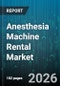 Anesthesia Machine Rental Market - Global Forecast 2026-2032 - Product Image