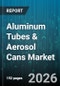 Aluminum Tubes & Aerosol Cans Market - Global Forecast 2026-2032 - Product Image