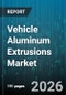 Vehicle Aluminum Extrusions Market - Global Forecast 2026-2032 - Product Thumbnail Image
