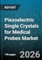 Piezoelectric Single Crystals for Medical Probes Market - Global Forecast 2026-2032 - Product Thumbnail Image