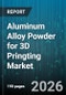Aluminum Alloy Powder for 3D Pringting Market - Global Forecast 2026-2032 - Product Thumbnail Image