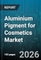 Aluminium Pigment for Cosmetics Market - Global Forecast 2026-2032 - Product Thumbnail Image