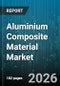 Aluminium Composite Material Market - Global Forecast 2026-2032 - Product Thumbnail Image