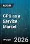 GPU as a Service Market (GPUaaS) - Global Forecast 2026-2032 - Product Thumbnail Image