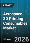 Aerospace 3D Printing Consumables Market - Global Forecast 2026-2032- Product Image