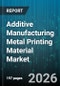 Additive Manufacturing Metal Printing Material Market - Global Forecast 2026-2032 - Product Thumbnail Image