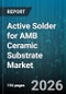Active Solder for AMB Ceramic Substrate Market - Global Forecast 2026-2032 - Product Thumbnail Image