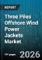 Three Piles Offshore Wind Power Jackets Market - Global Forecast 2026-2032 - Product Image