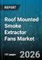 Roof Mounted Smoke Extractor Fans Market - Global Forecast 2026-2032 - Product Thumbnail Image