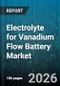 Electrolyte for Vanadium Flow Battery Market - Global Forecast 2026-2032 - Product Thumbnail Image