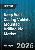Deep Well Casing Vehicle-Mounted Drilling Rig Market - Global Forecast 2026-2032- Product Image