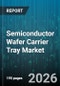 Semiconductor Wafer Carrier Tray Market - Global Forecast 2026-2032 - Product Thumbnail Image