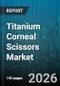 Titanium Corneal Scissors Market - Global Forecast 2026-2032 - Product Thumbnail Image