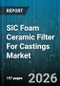 SiC Foam Ceramic Filter For Castings Market - Global Forecast 2026-2032 - Product Thumbnail Image