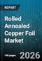 Rolled Annealed Copper Foil Market - Global Forecast 2026-2032 - Product Image