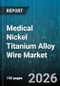 Medical Nickel Titanium Alloy Wire Market - Global Forecast 2026-2032 - Product Image