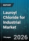 Lauroyl Chloride for Industrial Market - Global Forecast 2026-2032 - Product Image