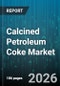 Calcined Petroleum Coke Market - Global Forecast 2026-2032 - Product Thumbnail Image