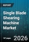 Single Blade Shearing Machine Market - Global Forecast 2026-2032 - Product Image
