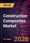Construction Composites Market Size and Forecast (2021 - 2034), Global and Regional Share, Trend, and Growth Opportunity Analysis - Product Image