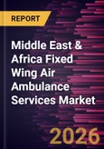 Middle East & Africa Fixed Wing Air Ambulance Services Market Size and Forecast (2021 - 2031)- Product Image
