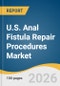 U.S. Anal Fistula Repair Procedures Market Size, Share & Trends Analysis Report 2026-2033 - Product Thumbnail Image