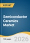Semiconductor Ceramics Market Size, Share & Trends Analysis Report 2026-2033 - Product Thumbnail Image