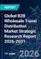 Global B2B Wholesale Travel Distribution Market Strategic Research Report 2026-2031 - Product Image