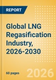 Global LNG Regasification Industry, 2026-2030 - Capacity and Capital Expenditure Outlook with Details of All Operating and Upcoming Terminals- Product Image