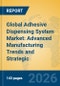 Global Adhesive Dispensing System Market: Advanced Manufacturing Trends and Strategic Insights - Product Image