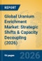 Global Uranium Enrichment Market: Strategic Shifts & Capacity Decoupling (2026) - Product Thumbnail Image