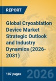 Global Cryoablation Device Market Strategic Outlook and Industry Dynamics (2026-2031)- Product Image