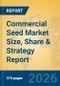 Commercial Seed Market Size, Share & Strategy Report - Product Image