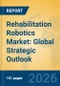 Rehabilitation Robotics Market: Global Strategic Outlook - Product Thumbnail Image