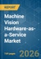 Machine Vision Hardware-as-a-Service - Market Share Analysis, Industry Trends & Statistics, Growth Forecasts (2026-2031) - Product Image