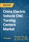 China Electric Vehicle CNC Turning Centers - Market Share Analysis, Industry Trends & Statistics, Growth Forecasts (2026-2031) - Product Thumbnail Image