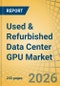Used & Refurbished Data Center GPU Market Size, Share, and Industry Analysis - Global Forecast to 2036 - Product Thumbnail Image