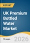 UK Premium Bottled Water Market Size, Share & Trends Analysis Report 2026-2033 - Product Thumbnail Image