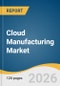Cloud Manufacturing Market Size, Share, & Trend Analysis By 2026-2033 - Product Image
