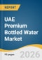 UAE Premium Bottled Water Market Size, Share & Trends Analysis Report 2026-2033 - Product Thumbnail Image