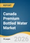 Canada Premium Bottled Water Market Size, Share & Trend Analysis Report 2026-2033 - Product Thumbnail Image