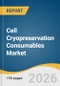 Cell Cryopreservation Consumables Market Size, Share & Trends Analysis Report 2026-2033 - Product Thumbnail Image
