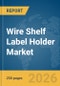 Wire Shelf Label Holder Market Global Report 2026 - Product Thumbnail Image