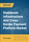 Stablecoin Infrastructure And Cross-Border Payment Platform Market Global Report 2026 - Product Image