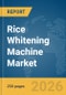 Rice Whitening Machine Market Global Report 2026 - Product Image