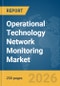 Operational Technology (OT) Network Monitoring Market Global Report 2026 - Product Image