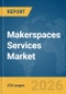 Makerspaces Services Market Global Report 2026 - Product Thumbnail Image