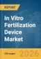 In Vitro Fertilization Device Market Global Report 2026 - Product Image