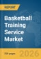 Basketball Training Service Market Global Report 2026 - Product Thumbnail Image